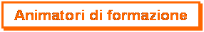 Casella di testo: Animatori di formazione