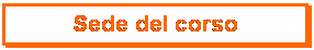 Casella di testo: Sede del corso
