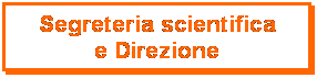 Casella di testo: Segreteria scientifica
e Direzione