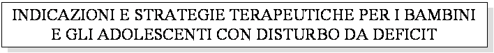 Casella di testo: INDICAZIONI E STRATEGIE TERAPEUTICHE PER I BAMBINI E GLI ADOLESCENTI CON DISTURBO DA DEFICIT ATTENTIVO E IPERATTIVIT�